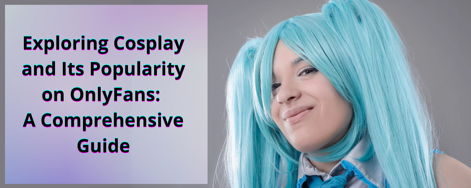 Erforschen Sie Cosplay und seine Popularität auf OnlyFans: Ein umfassender Leitfaden