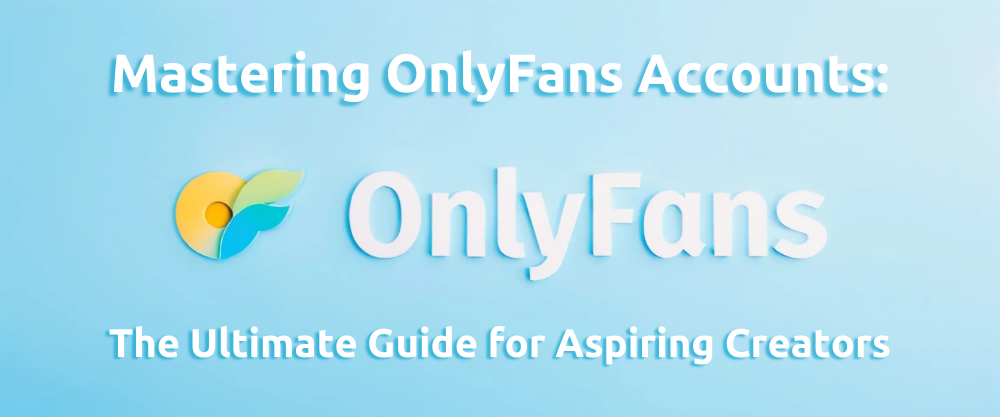 Mastering OnlyFans Accounts: The Ultimate Guide for Aspiring Creators